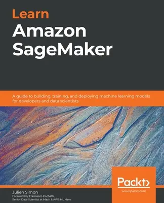 Imparare Amazon SageMaker: Guida alla costruzione, all'addestramento e alla distribuzione di modelli di apprendimento automatico per sviluppatori e data scientist - Learn Amazon SageMaker: A guide to building, training, and deploying machine learning models for developers and data scientists