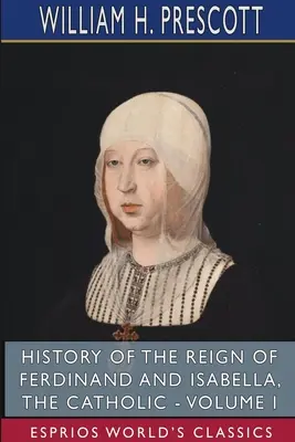Storia del regno di Ferdinando e Isabella, la Cattolica - Volume I (Esprios Classics) - History of the Reign of Ferdinand and Isabella, the Catholic - Volume I (Esprios Classics)