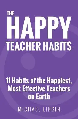 Le abitudini dell'insegnante felice: 11 abitudini degli insegnanti più felici ed efficaci del mondo - The Happy Teacher Habits: 11 Habits of the Happiest, Most Effective Teachers on Earth