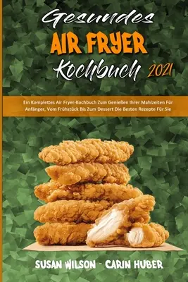 Il manuale della friggitrice ad aria 2021: Ein Komplettes Air Fryer-Kochbuch Zum Genieen Ihrer Mahlzeiten Fr Anfnger, Vom Frhstck Bis Zum Dessert Die Best - Gesundes Air Fryer Kochbuch 2021: Ein Komplettes Air Fryer-Kochbuch Zum Genieen Ihrer Mahlzeiten Fr Anfnger, Vom Frhstck Bis Zum Dessert Die Best