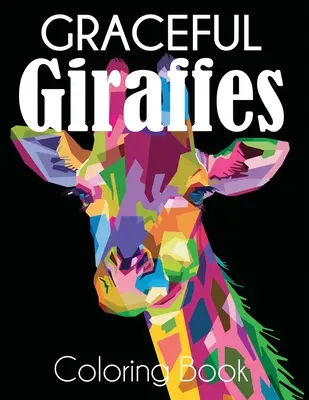 Libro da colorare della graziosa giraffa: Libro da colorare per adulti sulle bellissime giraffe - Graceful Giraffe Coloring Book: Beautiful Giraffes Adult Coloring Book