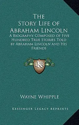 La storia della vita di Abraham Lincoln: Una biografia composta da cinquecento storie vere raccontate da Abraham Lincoln e dai suoi amici - The Story Life of Abraham Lincoln: A Biography Composed of Five Hundred True Stories Told by Abraham Lincoln and His Friends