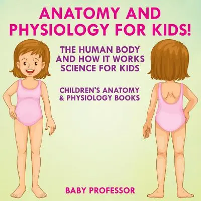 Anatomia e fisiologia per bambini! Il corpo umano e il suo funzionamento: Scienza per bambini - Libri di anatomia e fisiologia per bambini - Anatomy and Physiology for Kids! The Human Body and it Works: Science for Kids - Children's Anatomy & Physiology Books