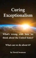 Curare l'eccezionalismo: Cosa c'è di sbagliato nel modo in cui pensiamo agli Stati Uniti? Cosa possiamo fare? - Curing Exceptionalism: What's Wrong with How We Think about the United States? What Can We Do about It?