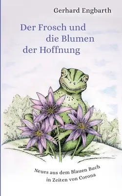 Der Frosch und die Blumen der Hoffnung: Il nuovo libro di Blauen in Zeiten von Corona - Der Frosch und die Blumen der Hoffnung: Neues aus dem Blauen Buch in Zeiten von Corona