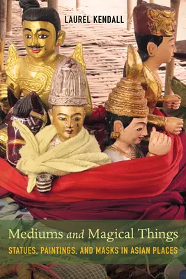 Cose magiche e medium: Statue, dipinti e maschere nei luoghi asiatici - Mediums and Magical Things: Statues, Paintings, and Masks in Asian Places