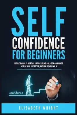 Fiducia in se stessi per principianti: Guida definitiva per aumentare l'autodisciplina, costruire la fiducia in se stessi, sviluppare un'elevata autostima e rendersi conto del proprio valore - Self-Confidence for Beginners: Ultimate Guide to Increase Self-Discipline, Build Self-Confidence, Develop High Self-Esteem, and Realize Your Value