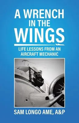Una chiave inglese nelle ali: Lezioni di vita di un meccanico di aerei - A Wrench in the Wings: Life Lessons from an Aircraft Mechanic