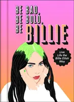 Be Bad, Be Bold, Be Billie - Vivere la vita alla maniera di Billie Eilish - Be Bad, Be Bold, Be Billie - Live Life the Billie Eilish Way