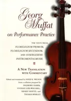 Georg Muffat sulla pratica della performance: I testi del Florilegium Primum, del Florilegium Secundum e dell'Auserlesene Instrumentalmusik - Una nuova traduzione con - Georg Muffat on Performance Practice: The Texts from Florilegium Primum, Florilegium Secundum, and Auserlesene Instrumentalmusik--A New Translation wi