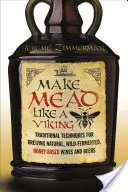 Fare l'idromele come un vichingo: Tecniche tradizionali per la produzione di vini e birre naturali, fermentati in natura e a base di miele - Make Mead Like a Viking: Traditional Techniques for Brewing Natural, Wild-Fermented, Honey-Based Wines and Beers
