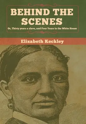 Dietro le quinte: O, Trent'anni di schiavitù e quattro anni alla Casa Bianca - Behind the Scenes: Or, Thirty years a slave, and Four Years in the White House