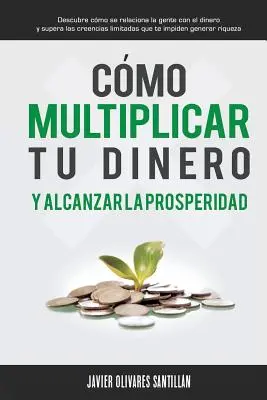 Come moltiplicare il tuo denaro e raggiungere la prosperità: Scopri come relazionarsi con la gente con il denaro e supera le credenze limitate che ti ostacolano - Cmo multiplicar tu dinero y alcanzar la prosperidad: Descubre cmo se relaciona la gente con el dinero y supera las creencias limitadas que te impide