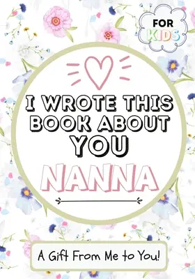 Ho scritto questo libro su di te, nonna: un libro regalo da riempire in bianco per la loro nonna speciale - perfetto per i bambini - 7 x 10 pollici - I Wrote This Book About You Nanna: A Child's Fill in The Blank Gift Book For Their Special Nanna - Perfect for Kid's - 7 x 10 inch
