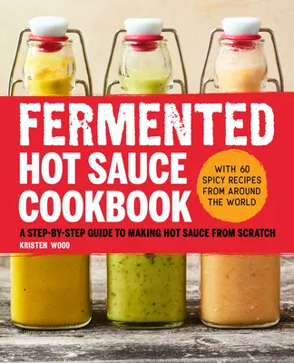 Ricettario delle salse piccanti fermentate: Guida passo-passo alla preparazione di salse piccanti da zero - Fermented Hot Sauce Cookbook: A Step-By-Step Guide to Making Hot Sauce from Scratch
