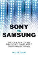 Sony contro Samsung: La storia interna della battaglia dei giganti dell'elettronica per la supremazia globale - Sony Vs Samsung: The Inside Story of the Electronics Giants' Battle for Global Supremacy