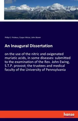 Dissertazione inaugurale: sull'uso dell'acido nitrico e dell'acido muriatico ossigenato in alcune malattie: sottoposta all'esame del Rev. Joh - An Inaugural Dissertation: on the use of the nitric and oxigenated muriatic acids, in some diseases: submitted to the examination of the Rev. Joh