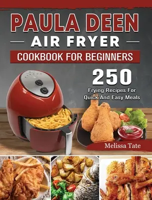 Ricettario di friggitrice ad aria Paula Deen per principianti: 250 ricette di frittura per pasti facili e veloci - Paula Deen Air Fryer Cookbook For Beginners: 250 Frying Recipes For Quick And Easy Meals