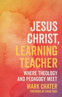 Gesù Cristo, maestro di apprendimento: Dove si incontrano teologia e pedagogia - Jesus Christ, Learning Teacher: Where Theology and Pedagogy Meet