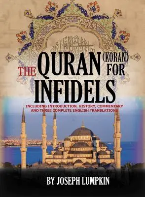 Il Corano per gli infedeli: Comprensivo di introduzione, storia, commento e tre traduzioni inglesi complete - The Quran (Koran) For Infidels: Including Introduction, History, Commentary And Three Complete English Translations