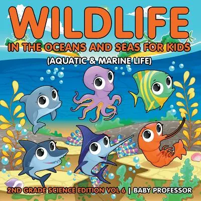 La fauna selvatica degli oceani e dei mari per bambini (Vita acquatica e marina) - Edizione di scienze per la seconda elementare Vol. 6 - Wildlife in the Oceans and Seas for Kids (Aquatic & Marine Life) - 2nd Grade Science Edition Vol 6