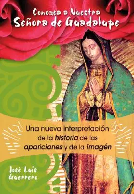 Conozca a Nuestra Seora de Guadalupe: Una nuova interpretazione della storia, delle apparizioni e dell'immagine - Conozca a Nuestra Seora de Guadalupe: Una Nueva Interpretacin de la Historia, de Las Apariciones Y de la Imagen