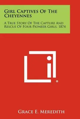 La ragazza prigioniera dei Cheyennes: Una storia vera della cattura e del salvataggio di quattro ragazze pioniere, 1874 - Girl Captives Of The Cheyennes: A True Story Of The Capture And Rescue Of Four Pioneer Girls, 1874