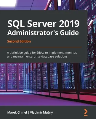 Guida all'amministratore di SQL Server 2019, seconda edizione: Una guida definitiva per i DBA per l'implementazione, il monitoraggio e la manutenzione di soluzioni di database aziendali. - SQL Server 2019 Administrator's Guide, Second Edition: A definitive guide for DBAs to implement, monitor, and maintain enterprise database solutions