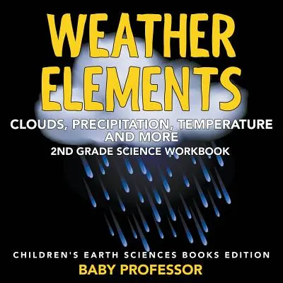 Elementi meteorologici (nuvole, precipitazioni, temperatura e altro): Libro di lavoro di scienze per la seconda elementare - Libri di scienze della terra per ragazzi - Weather Elements (Clouds, Precipitation, Temperature and More): 2nd Grade Science Workbook - Children's Earth Sciences Books Edition