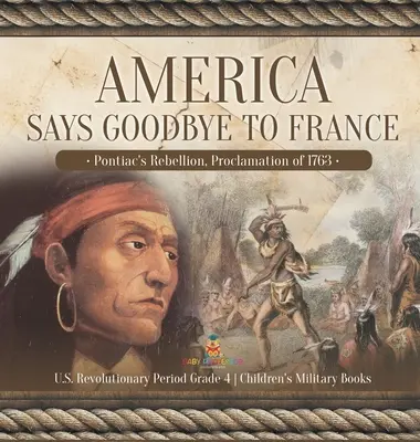 L'America dice addio alla Francia: La ribellione di Pontiac, il proclama del 1763 Il periodo rivoluzionario degli Stati Uniti Libri militari per bambini di quarta elementare - America Says Goodbye to France: Pontiac's Rebellion, Proclamation of 1763 U.S. Revolutionary Period Grade 4 Children's Military Books