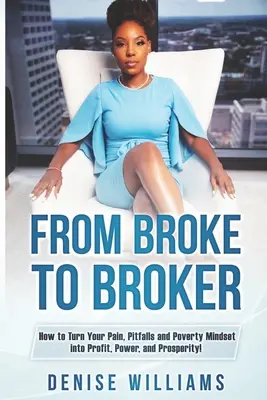 Dal fallimento al broker: Come trasformare il dolore, le insidie e la mentalità di povertà in profitto, potere e prosperità! - From Broke To Broker: How to Turn Your Pain, Pitfalls, and Poverty Mindset to Profit, Power, and Prosperity!