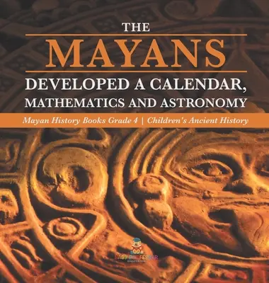 I Maya svilupparono un calendario, la matematica e l'astronomia - Libri di storia dei Maya Grado 4 - Storia antica per bambini - The Mayans Developed a Calendar, Mathematics and Astronomy - Mayan History Books Grade 4 - Children's Ancient History
