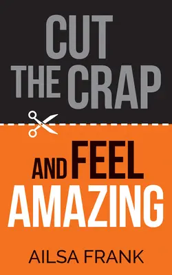 Dare un taglio alle stronzate e sentirsi straordinari - Cut the Crap and Feel Amazing