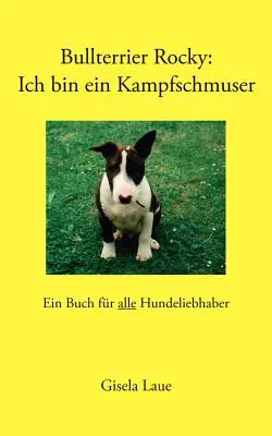 Bullterrier Rocky: Ich bin ein Kampfschmuser: Un libro per tutti gli allevatori di cavalli - Bullterrier Rocky: Ich bin ein Kampfschmuser: Ein Buch fr alle Hundeliebhaber