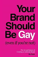 Il tuo marchio dovrebbe essere gay (anche se non lo sei): L'arte e la scienza di creare un marchio autentico - Your Brand Should Be Gay (Even If You're Not): The Art and Science of Creating an Authentic Brand