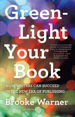 Il tuo libro: come gli scrittori possono avere successo: Come gli scrittori possono avere successo nella nuova era dell'editoria - Green-Light Your Book: How Writers Can Succeed in the New Era of Publishing