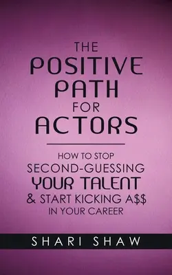 Il sentiero positivo per gli attori: Come smettere di giudicare il proprio talento e iniziare a fare faville nella propria carriera - The Positive Path for Actors: How to Stop Second-Guessing Your Talent & Start Kicking A$$ in Your Career