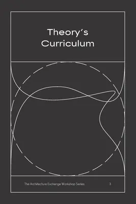 Curriculum teorico: La serie di workshop di scambio di architettura, n. 3 - Theory's Curriculum: The Architecture Exchange Workshop Series, No. 3