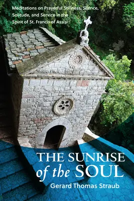 L'alba dell'anima: meditazioni sull'immobilità, il silenzio, la solitudine e il servizio nello spirito di San Francesco d'Assisi - Sunrise of the Soul: Meditations on Prayerful Stillness, Silence, Solitude, and Service in the Spirit of St. Francis of Assisi