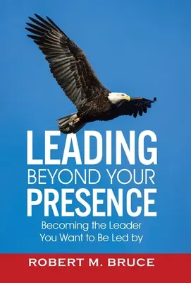 Guidare oltre la propria presenza: Diventare il leader da cui volete essere guidati - Leading Beyond Your Presence: Becoming The Leader You Want to be Led By
