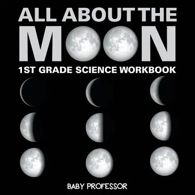 Tutto sulla luna (Fasi della luna) - Quaderno di scienze per la prima elementare - All About The Moon (Phases of the Moon) - 1st Grade Science Workbook