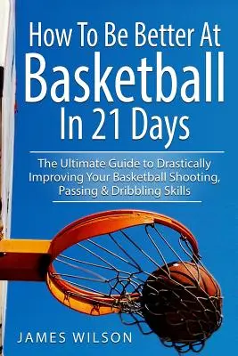 Come migliorare il basket in 21 giorni: La guida definitiva per migliorare drasticamente le abilità di tiro, passaggio e dribbling nel basket - How to Be Better At Basketball in 21 days: The Ultimate Guide to Drastically Improving Your Basketball Shooting, Passing and Dribbling Skills