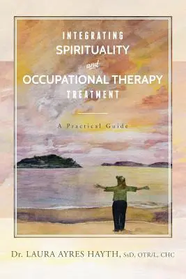 Integrare spiritualità e terapia occupazionale: Una guida pratica - Integrating Spirituality and Occupational Therapy Treatment: A Practical Guide
