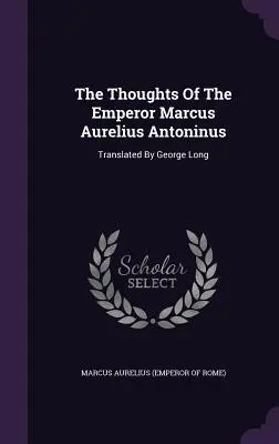 I pensieri dell'imperatore Marco Aurelio Antonino: Tradotto da George Long (Marco Aurelio (Imperatore di Roma)) - The Thoughts of the Emperor Marcus Aurelius Antoninus: Translated by George Long (Marcus Aurelius (Emperor of Rome))