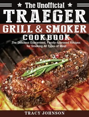 Il libro di cucina non ufficiale di Traeger Grill & Smoker: Le deliziose ricette garantite e approvate dalla famiglia per affumicare tutti i tipi di carne - The Unofficial Traeger Grill & Smoker Cookbook: The Delicious Guaranteed, Family-Approved Recipes for Smoking All Types of Meat