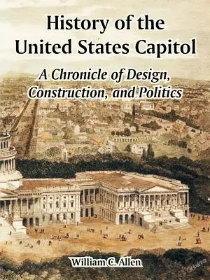 Storia del Campidoglio degli Stati Uniti: Cronaca della progettazione, della costruzione e della politica - History of the United States Capitol: A Chronicle of Design, Construction, and Politics