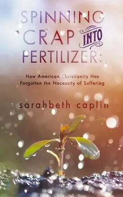 Trasformare la spazzatura in fertilizzante: Come il cristianesimo americano ha dimenticato la necessità della sofferenza - Spinning Crap Into Fertilizer: How American Christianity has forgotten the necessity of suffering
