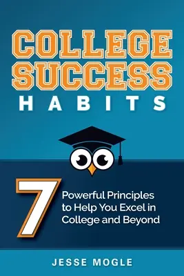 Abitudini di successo al college: 7 potenti principi per aiutarvi a eccellere all'università e oltre - College Success Habits: 7 Powerful Principles to Help You Excel in College and Beyond
