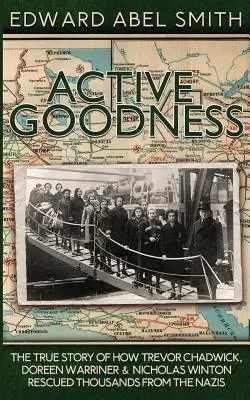 Bontà attiva: La vera storia di come Trevor Chadwick, Doreen Warriner e Nicholas Winton hanno salvato migliaia di persone dai nazisti - Active Goodness: The True Story Of How Trevor Chadwick, Doreen Warriner & Nicholas Winton Saved Thousands From The Nazis