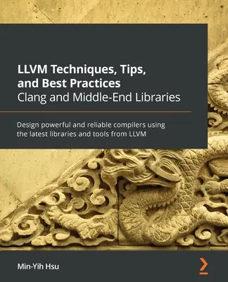 Tecniche, suggerimenti e buone pratiche di LLVM Clang e le librerie Middle-End: Progettare compilatori potenti e affidabili utilizzando le librerie e gli strumenti più recenti - LLVM Techniques, Tips, and Best Practices Clang and Middle-End Libraries: Design powerful and reliable compilers using the latest libraries and tools